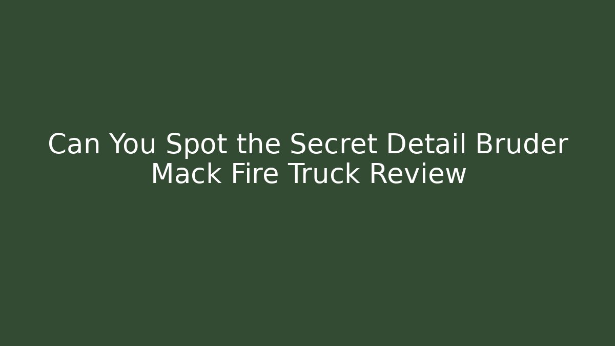 Can You Spot the Secret Detail Bruder Mack Fire Truck Review