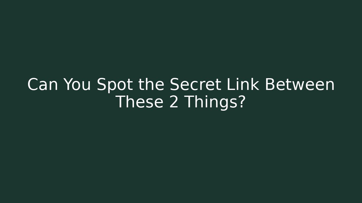 Can You Spot the Secret Link Between These 2 Things?