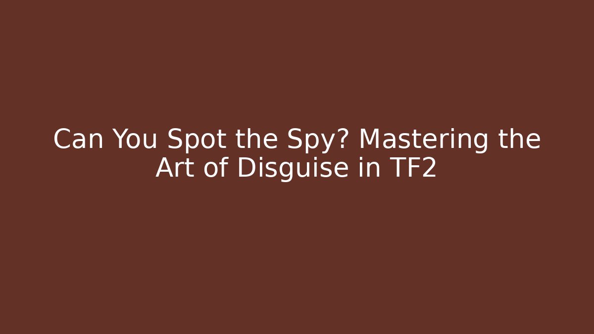 Can You Spot the Spy? Mastering the Art of Disguise in TF2