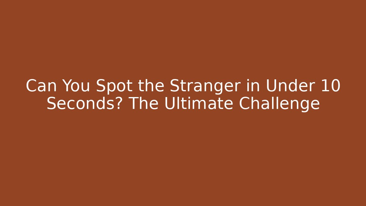 Can You Spot the Stranger in Under 10 Seconds? The Ultimate Challenge