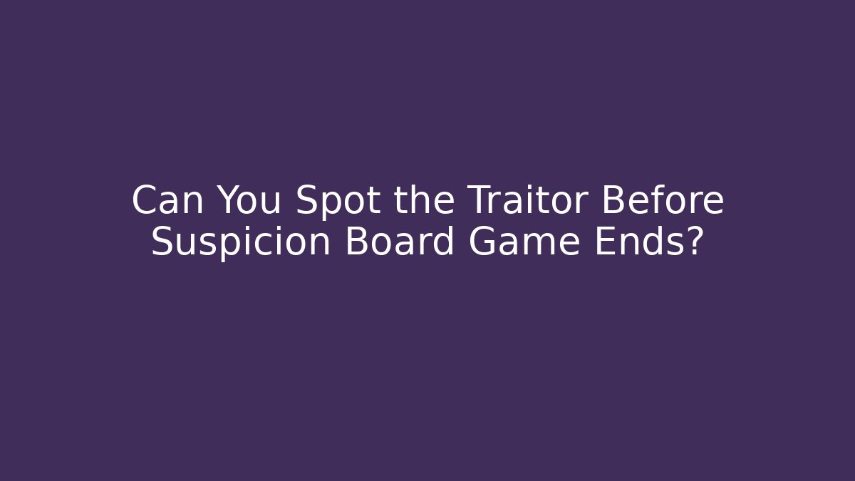 Can You Spot the Traitor Before Suspicion Board Game Ends?
