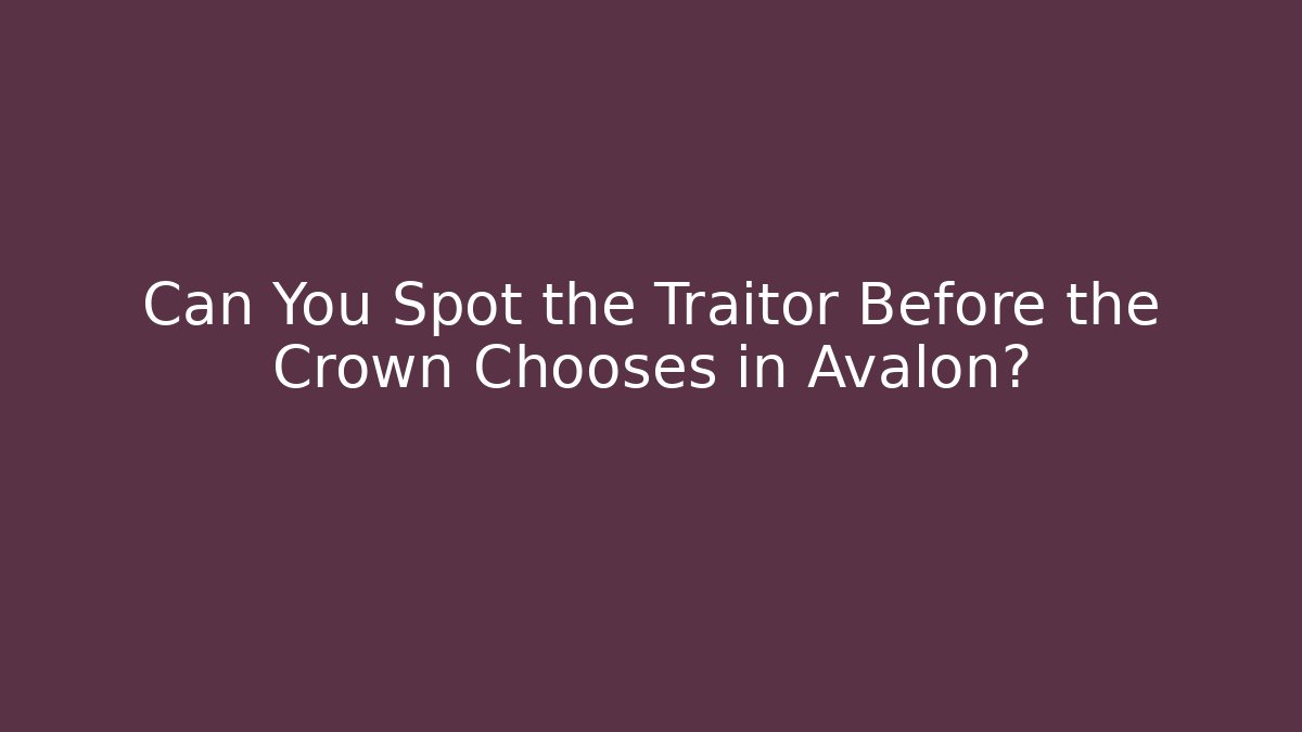 Can You Spot the Traitor Before the Crown Chooses in Avalon?