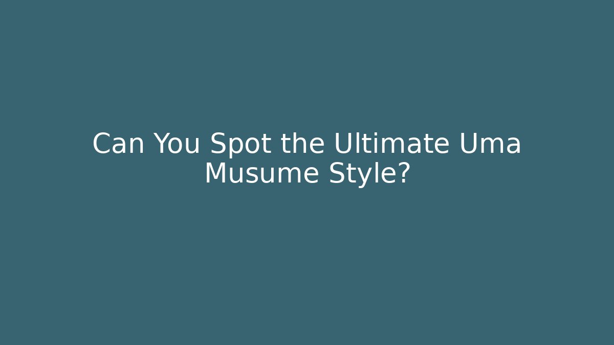 Can You Spot the Ultimate Uma Musume Style?