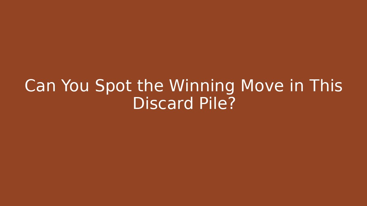 Can You Spot the Winning Move in This Discard Pile?