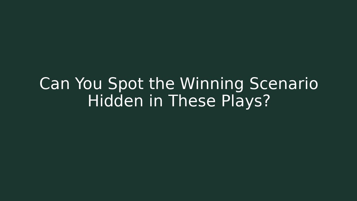 Can You Spot the Winning Scenario Hidden in These Plays?