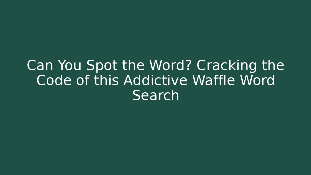 Can You Spot the Word? Cracking the Code of this Addictive Waffle Word Search