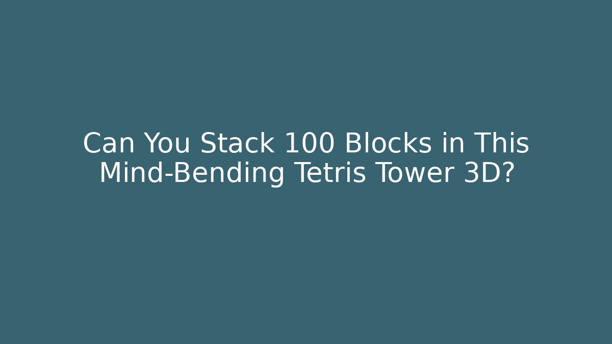 Can You Stack 100 Blocks in This Mind-Bending Tetris Tower 3D?