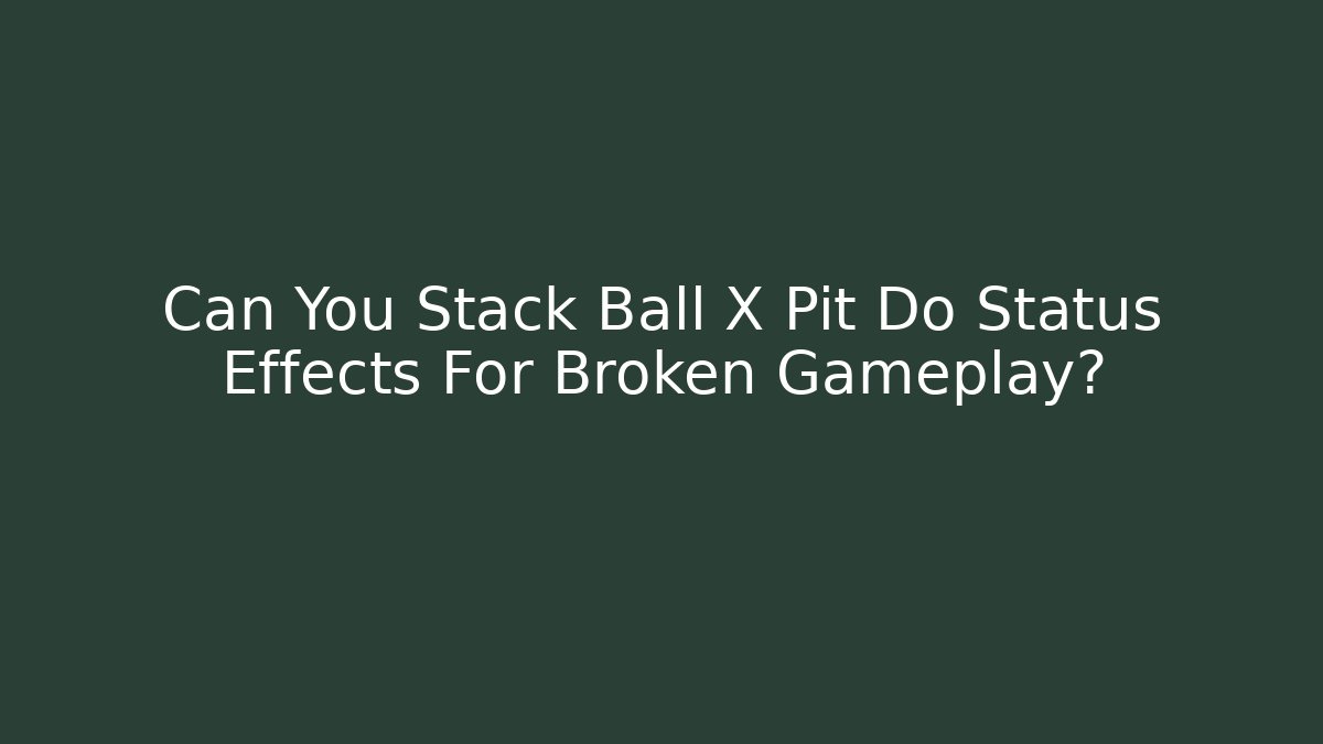 Can You Stack Ball X Pit Do Status Effects For Broken Gameplay?