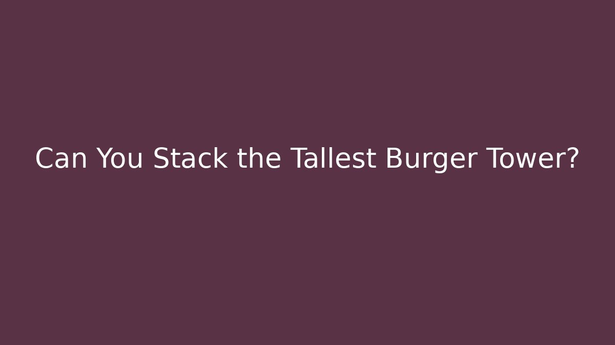 Can You Stack the Tallest Burger Tower?
