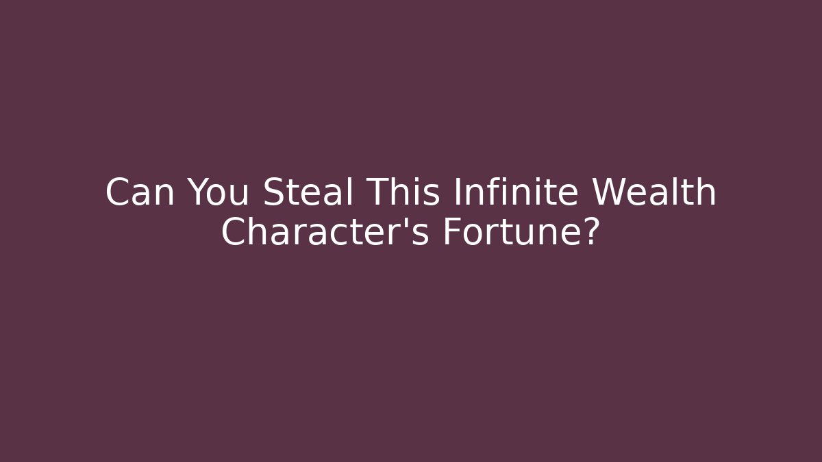 Can You Steal This Infinite Wealth Character's Fortune?