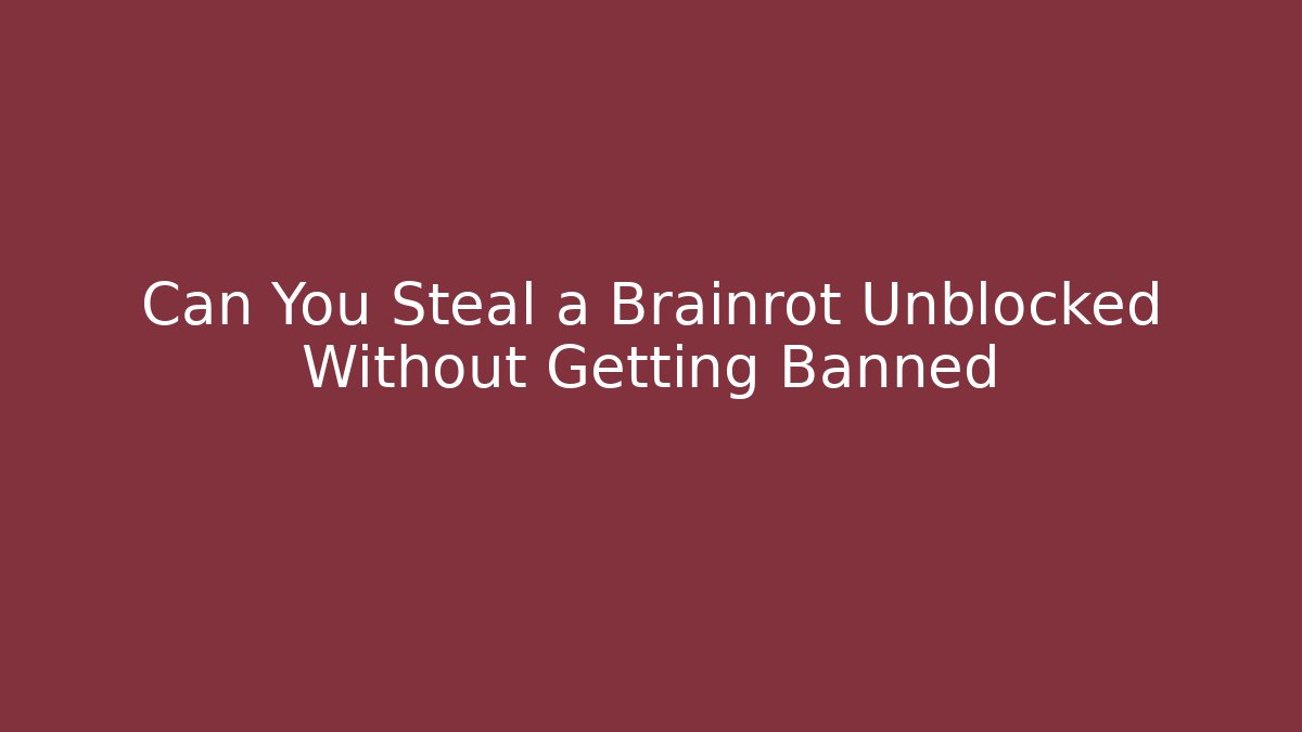 Can You Steal a Brainrot Unblocked Without Getting Banned
