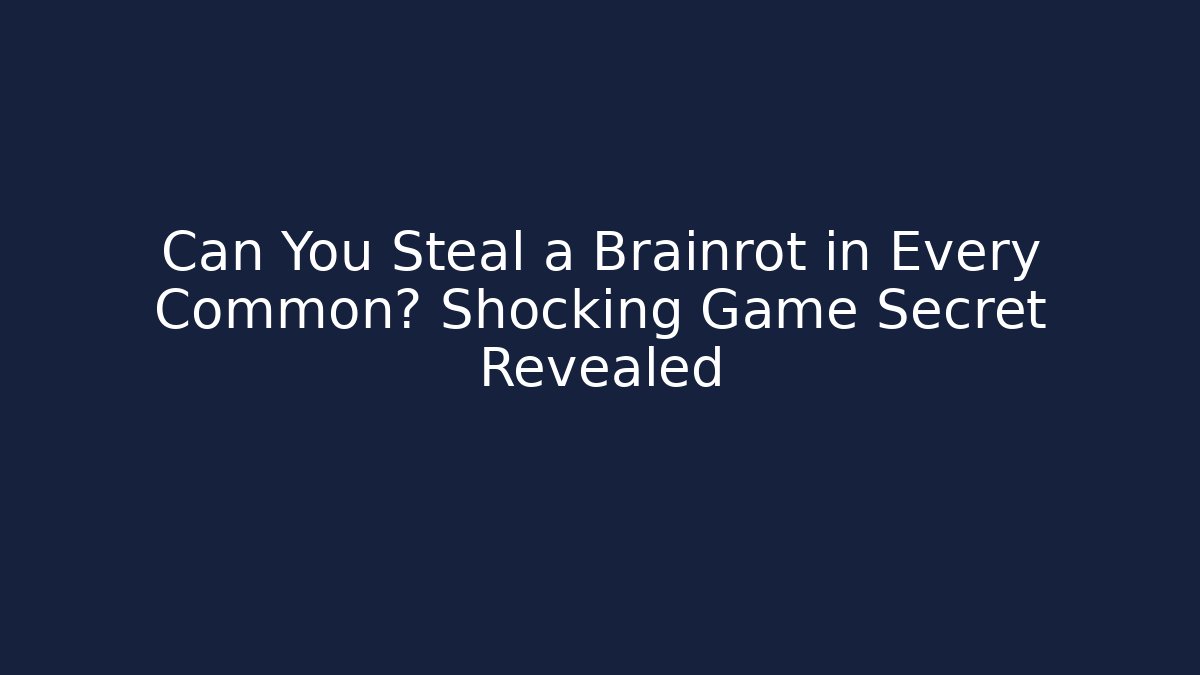 Can You Steal a Brainrot in Every Common? Shocking Game Secret Revealed