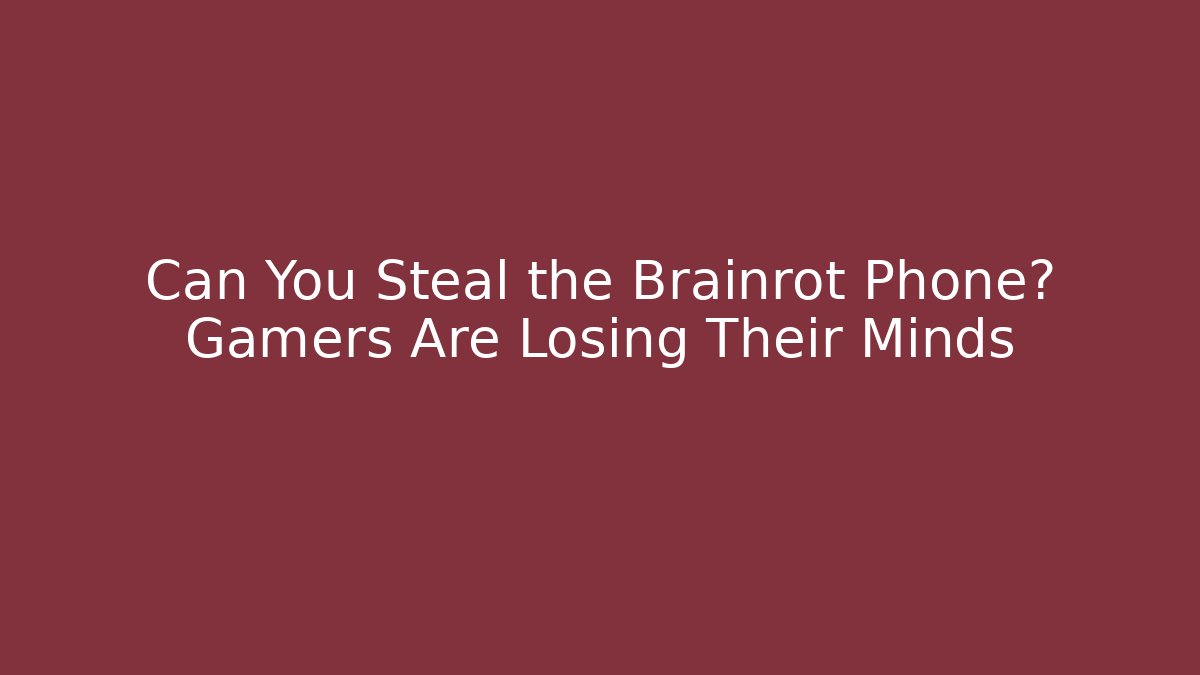 Can You Steal the Brainrot Phone? Gamers Are Losing Their Minds