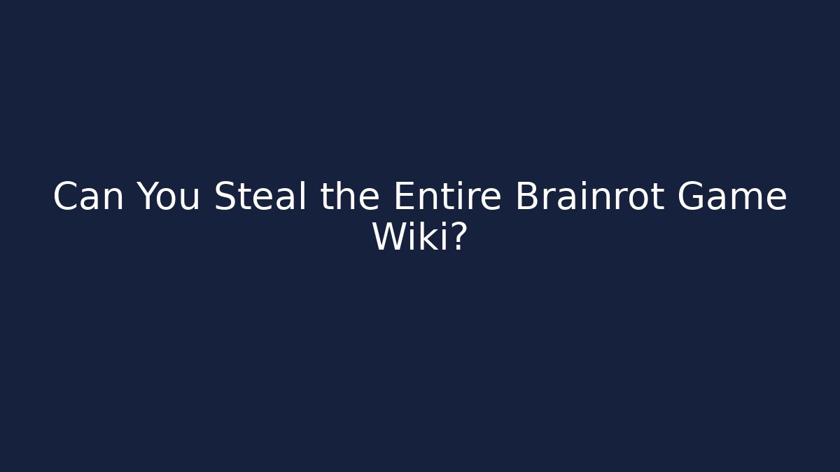 Can You Steal the Entire Brainrot Game Wiki?