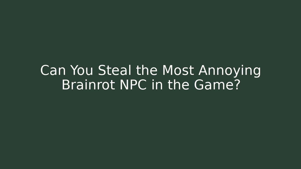 Can You Steal the Most Annoying Brainrot NPC in the Game?