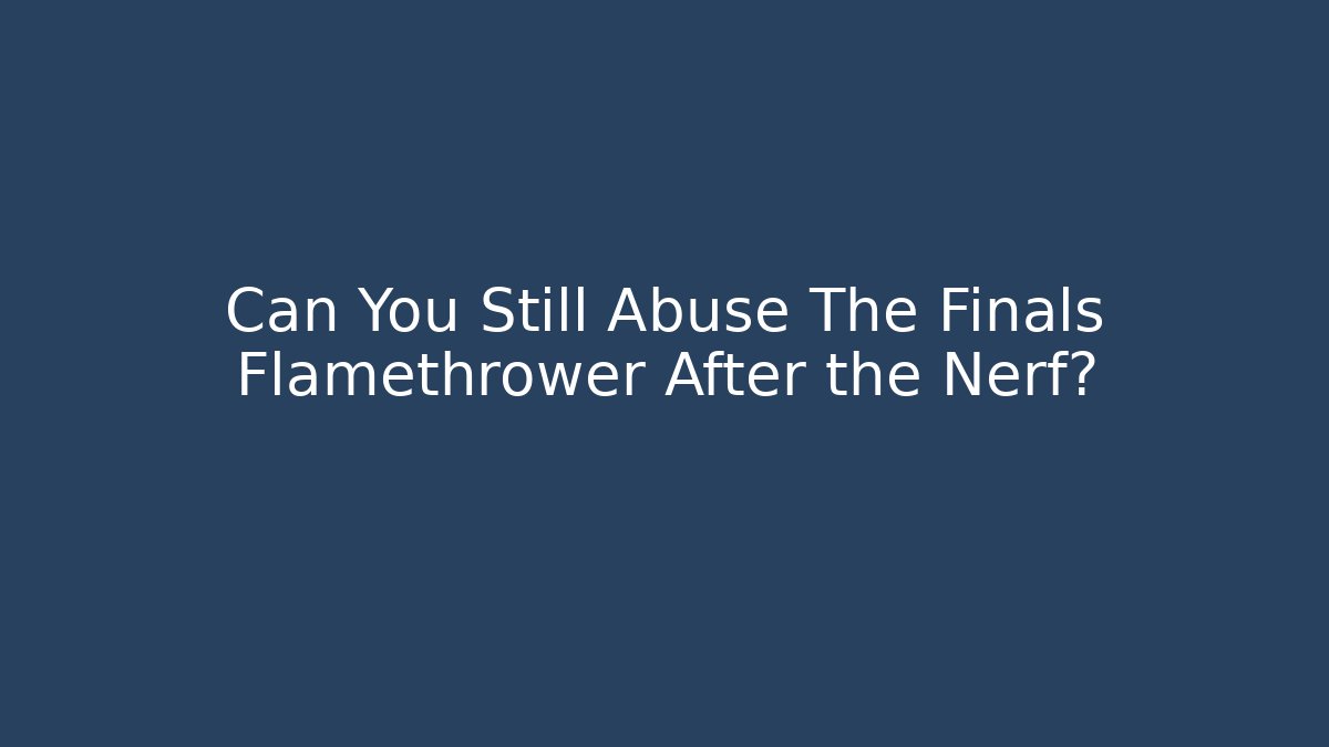 Can You Still Abuse The Finals Flamethrower After the Nerf? - Critter Realm
