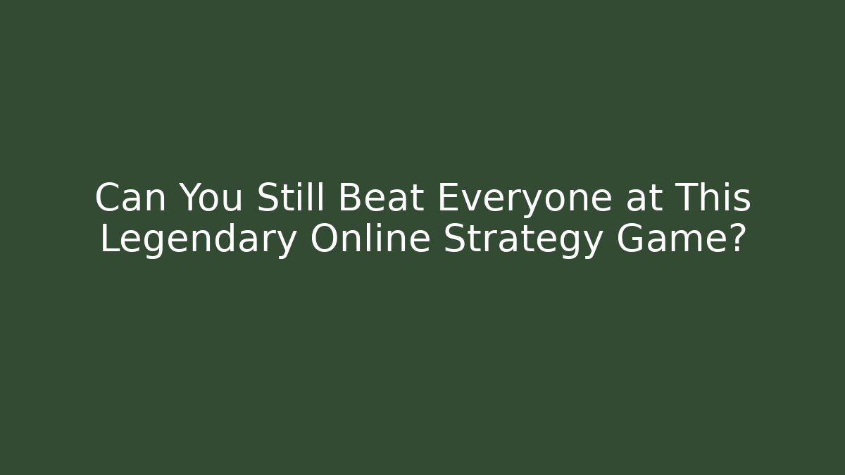 Can You Still Beat Everyone at This Legendary Online Strategy Game?