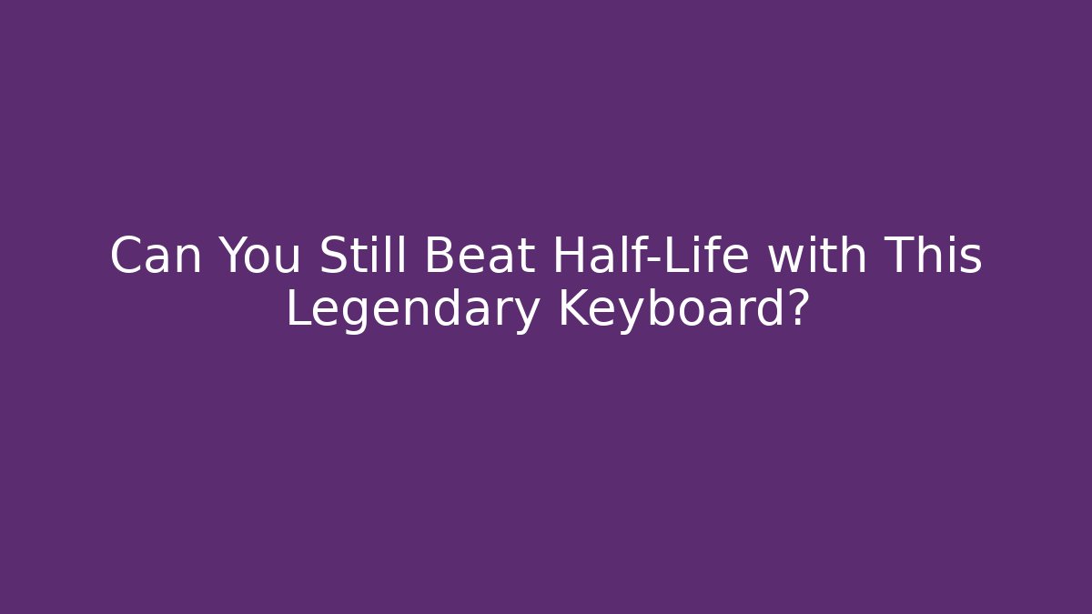 Can You Still Beat Half-Life with This Legendary Keyboard? - Critter Realm