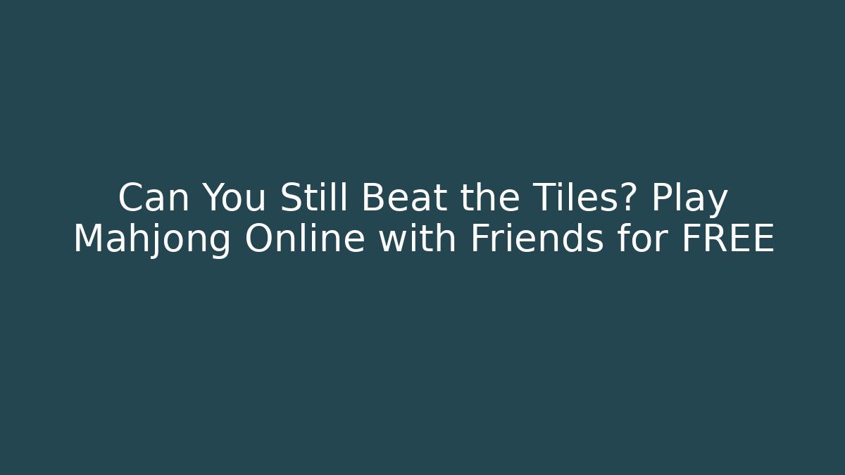 Can You Still Beat the Tiles? Play Mahjong Online with Friends for FREE
