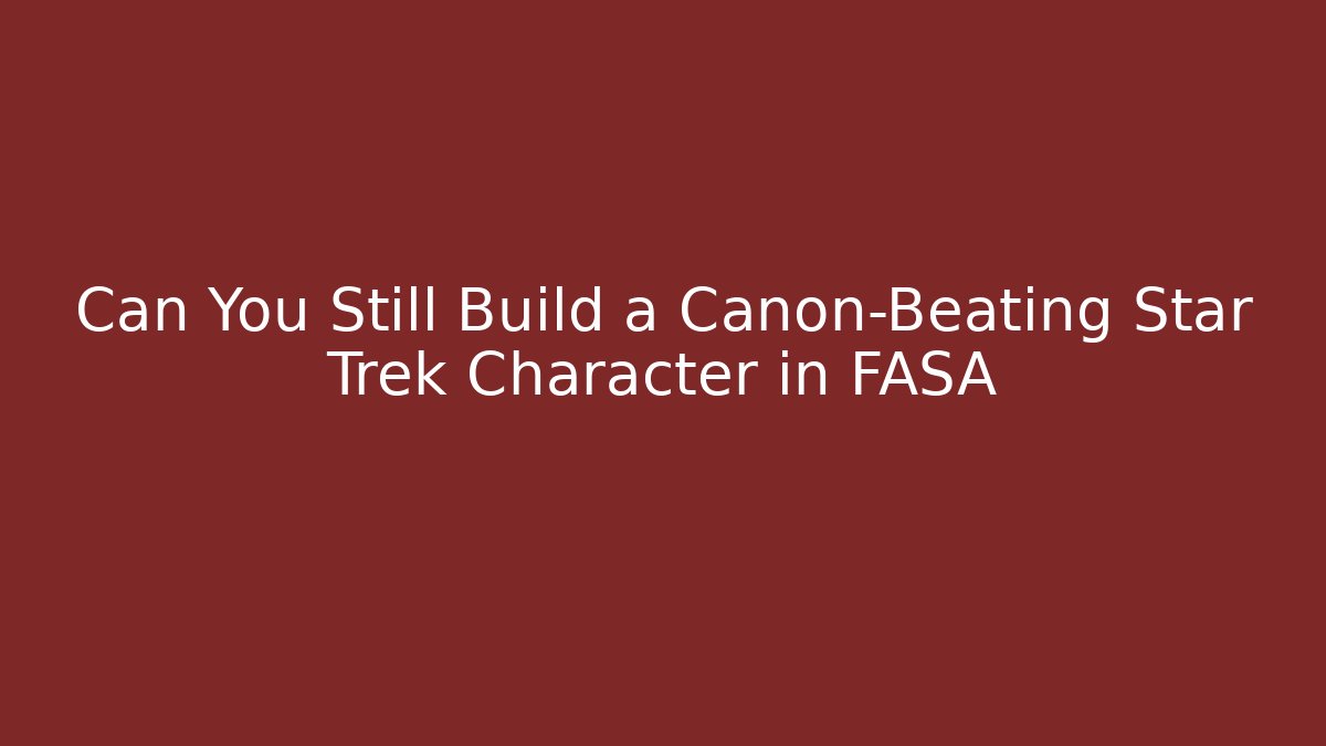 Can You Still Build a Canon-Beating Star Trek Character in FASA