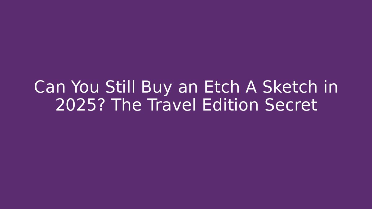 Can You Still Buy an Etch A Sketch in 2025? The Travel Edition Secret