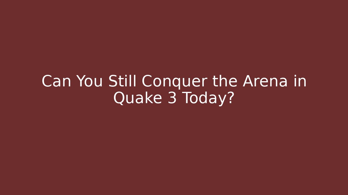 Can You Still Conquer the Arena in Quake 3 Today?