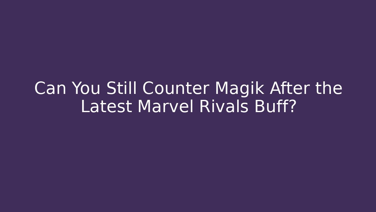Can You Still Counter Magik After the Latest Marvel Rivals Buff?