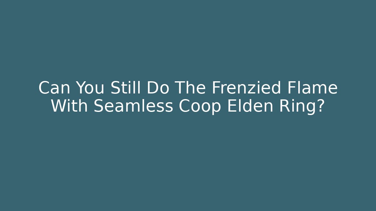 Can You Still Do The Frenzied Flame With Seamless Coop Elden Ring?
