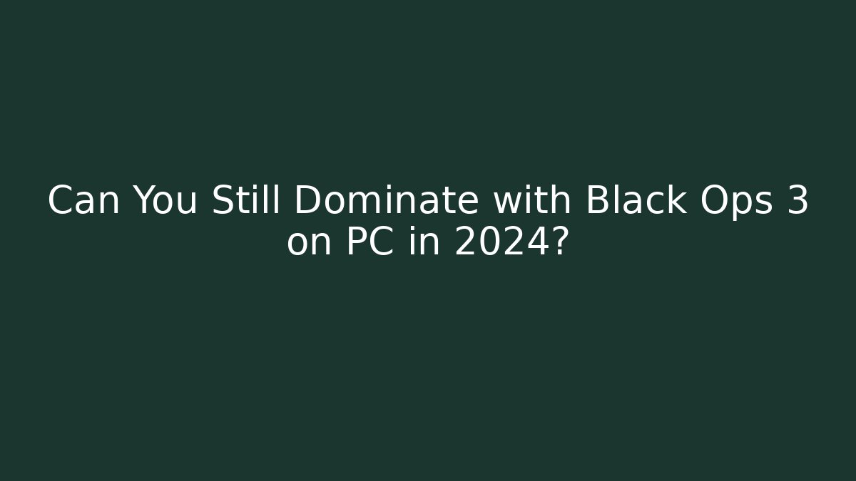 Can You Still Dominate with Black Ops 3 on PC in 2024?