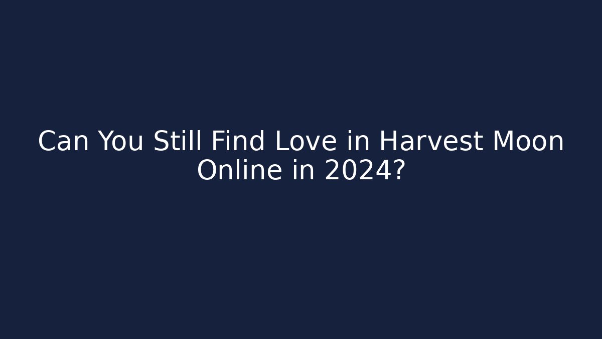 Can You Still Find Love in Harvest Moon Online in 2024?