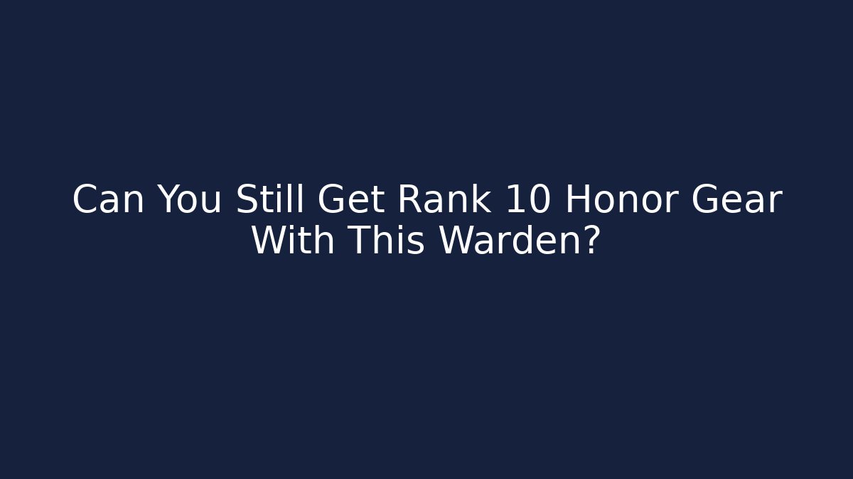Can You Still Get Rank 10 Honor Gear With This Warden?