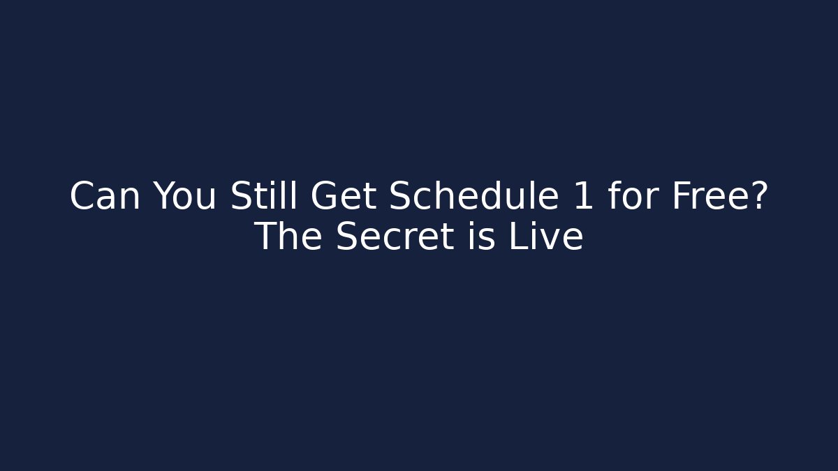 Can You Still Get Schedule 1 for Free? The Secret is Live