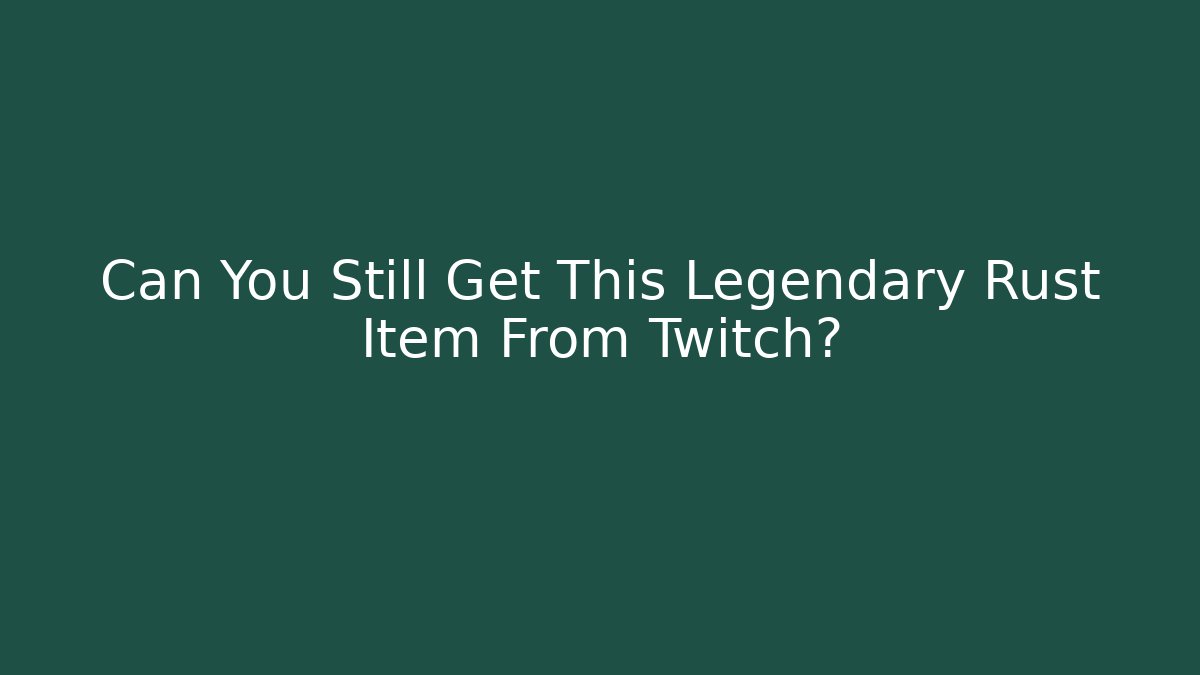 Can You Still Get This Legendary Rust Item From Twitch?