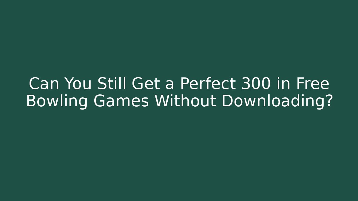 Can You Still Get a Perfect 300 in Free Bowling Games Without Downloading?