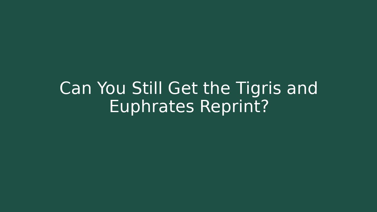 Can You Still Get the Tigris and Euphrates Reprint?