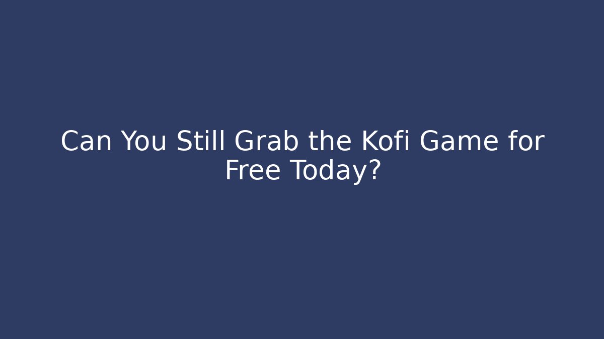 Can You Still Grab the Kofi Game for Free Today?