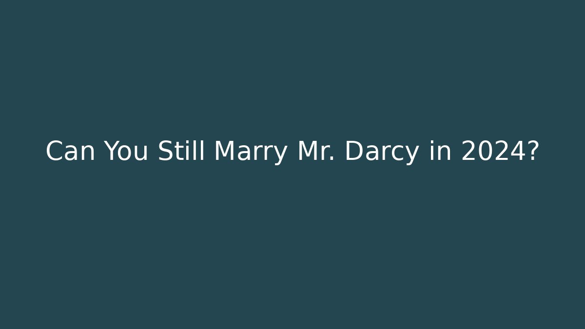 Can You Still Marry Mr. Darcy in 2024?