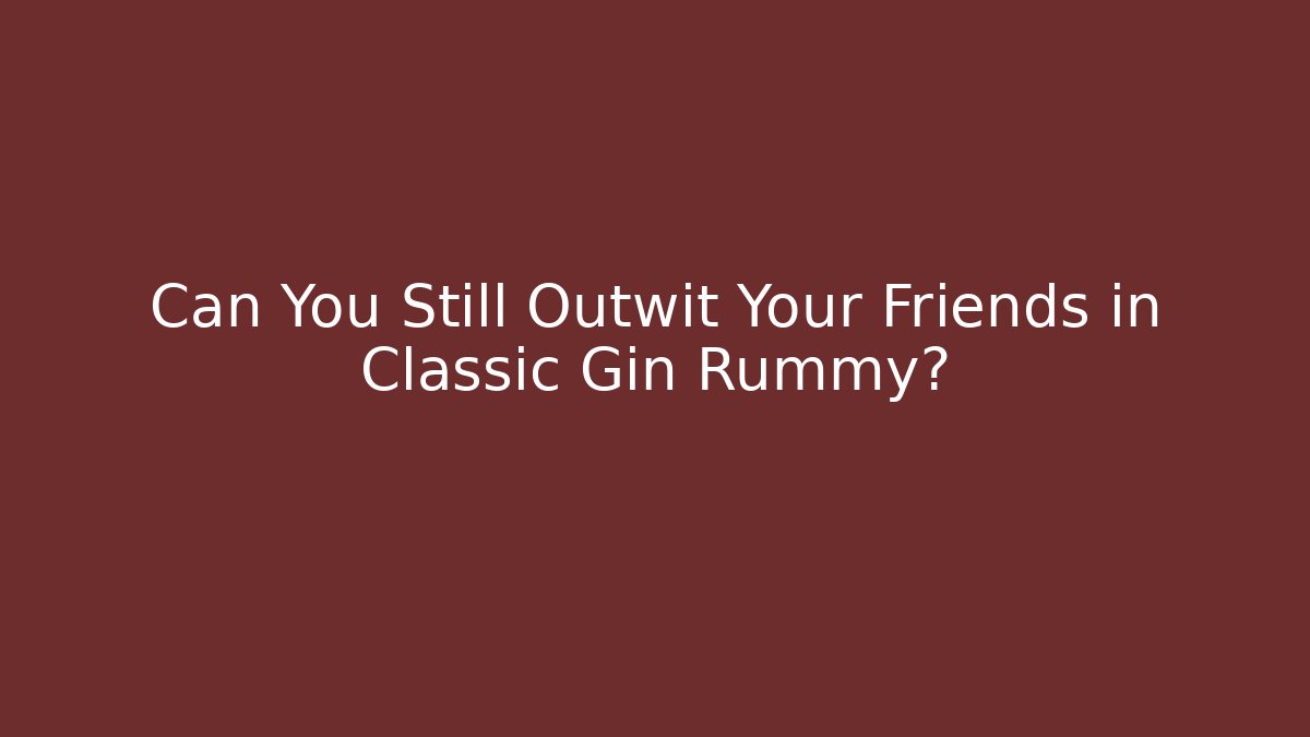 Can You Still Outwit Your Friends in Classic Gin Rummy?