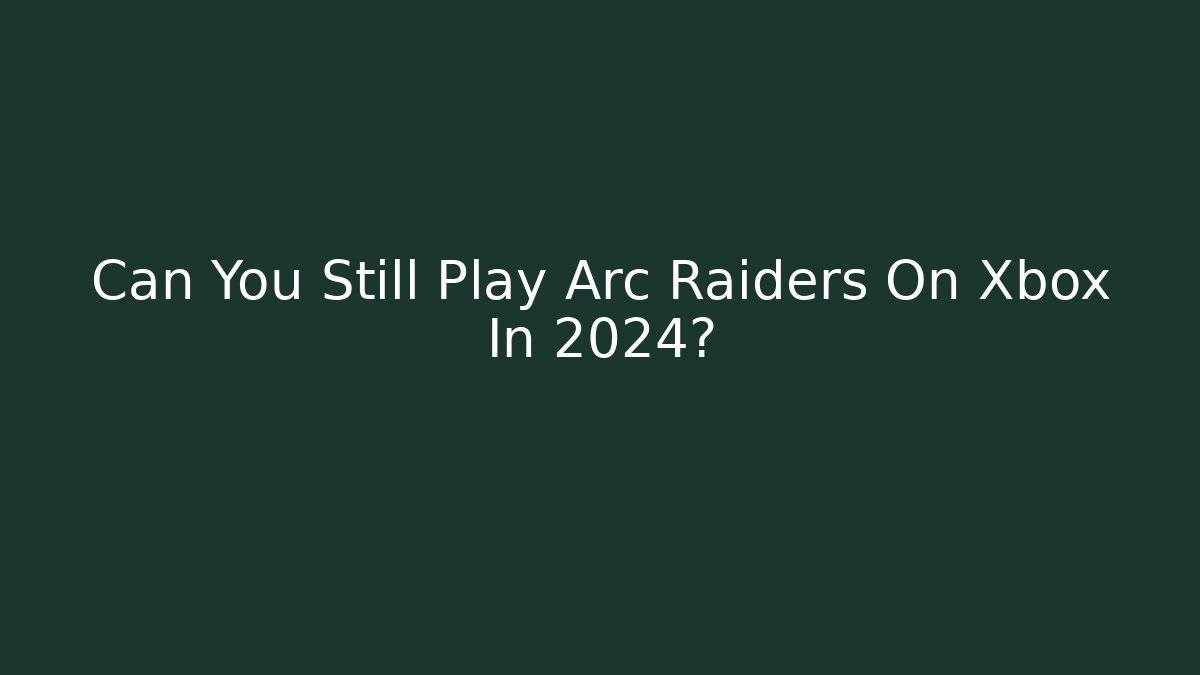 Can You Still Play Arc Raiders On Xbox In 2024?