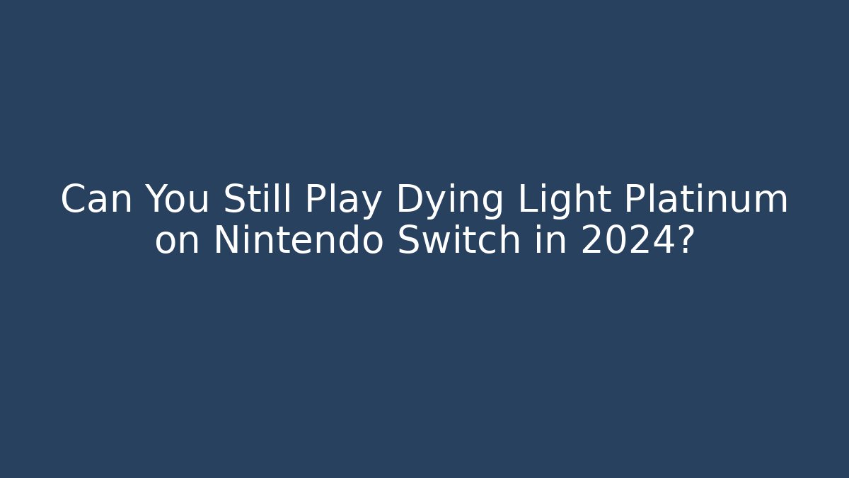 Can You Still Play Dying Light Platinum on Nintendo Switch in 2024?