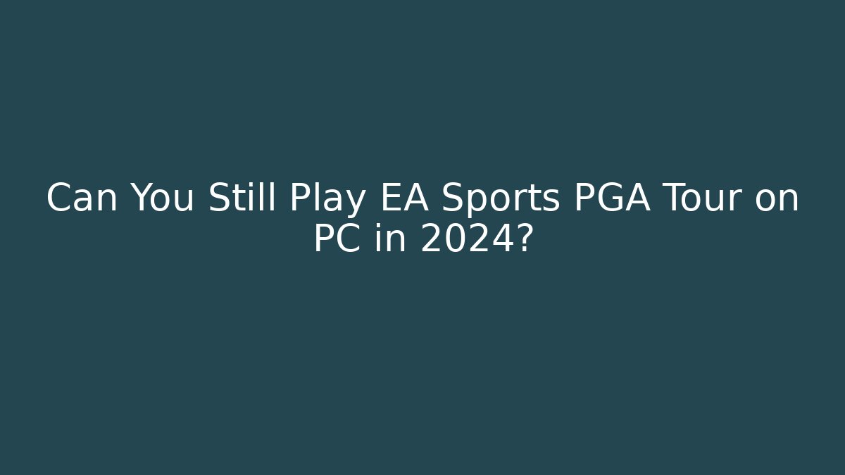 Can You Still Play EA Sports PGA Tour on PC in 2024?