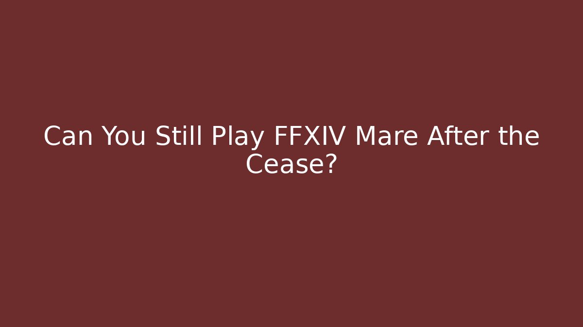Can You Still Play FFXIV Mare After the Cease?