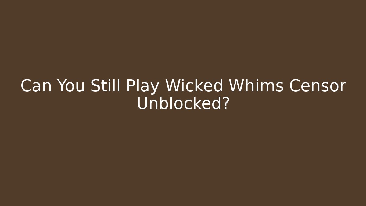 Can You Still Play Wicked Whims Censor Unblocked?