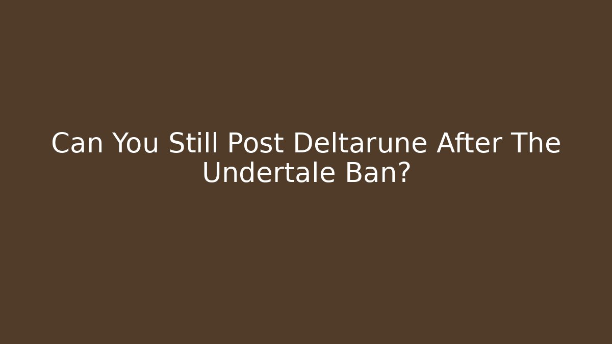 Can You Still Post Deltarune After The Undertale Ban?