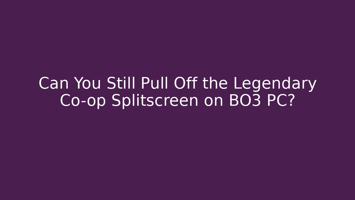 Can You Still Pull Off the Legendary Co-op Splitscreen on BO3 PC?