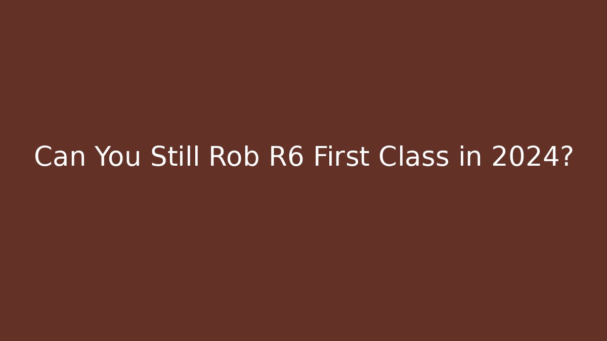 Can You Still Rob R6 First Class in 2024?