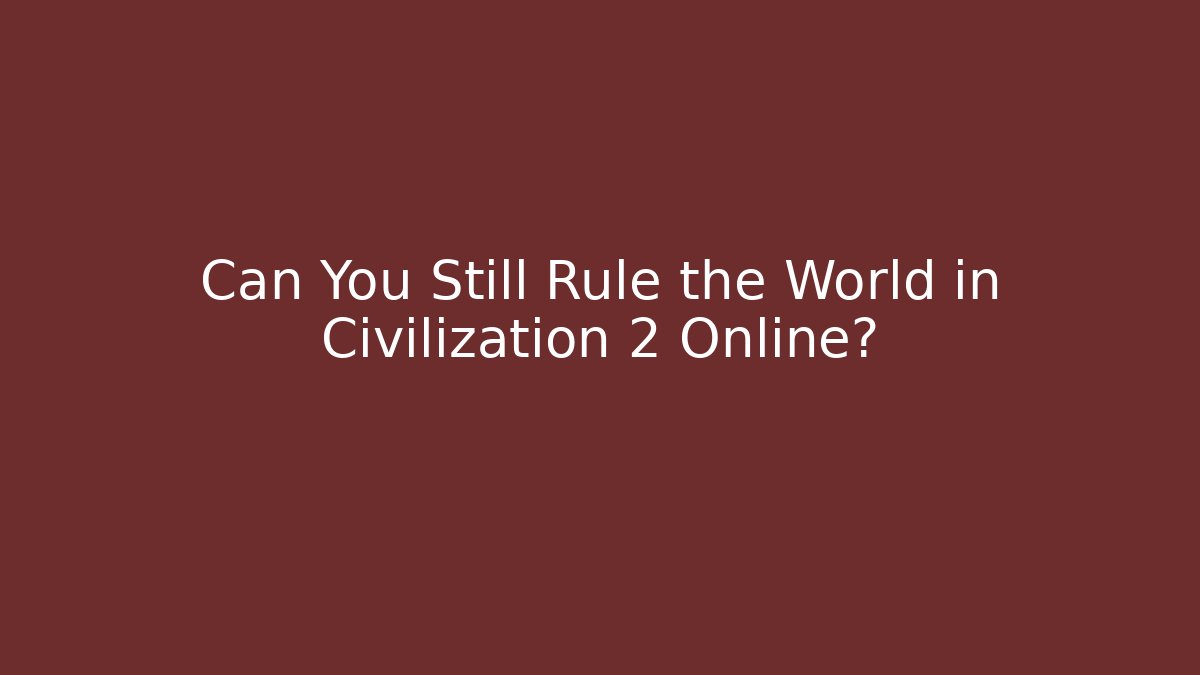 Can You Still Rule the World in Civilization 2 Online?