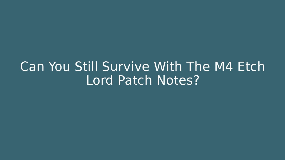 Can You Still Survive With The M4 Etch Lord Patch Notes?