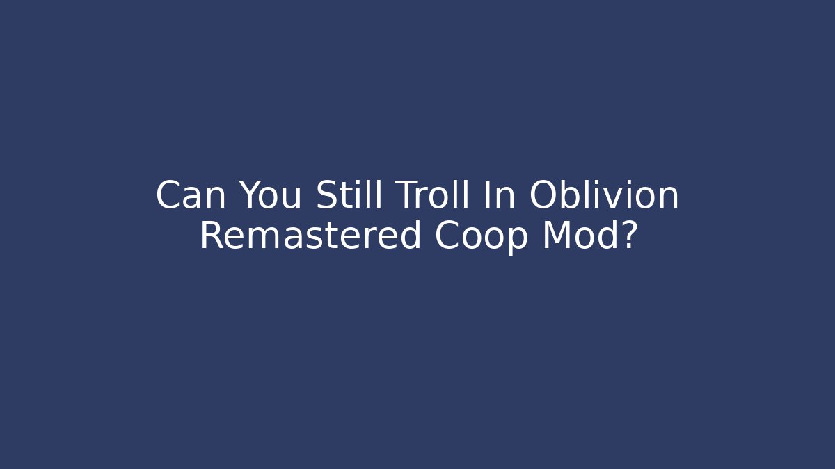 Can You Still Troll In Oblivion Remastered Coop Mod?
