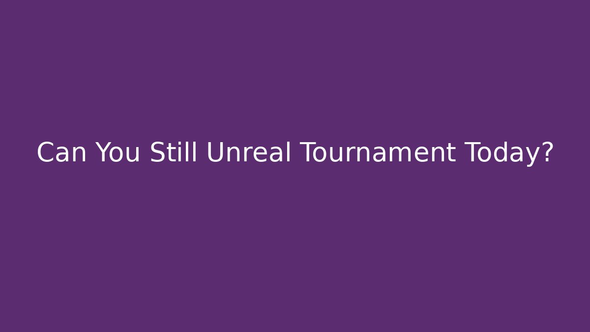 Can You Still Unreal Tournament Today?